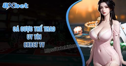 8XBet TV, Cá Cược Thể Thao Đáng Tin Cậy Với Tốc Độ Tải