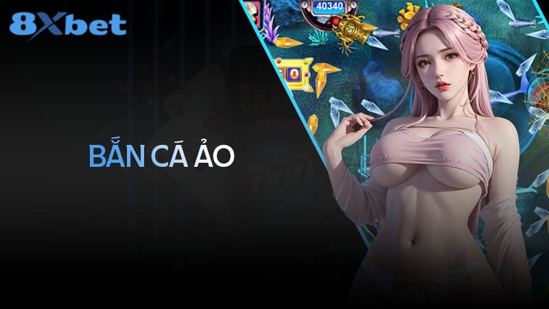 Bắn cá ảo – Trải nghiệm săn cá từ mọi nơi – 8xbet.international