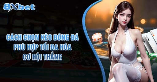 Cách Chọn Kèo Bóng Đá Phù Hợp Để Tối Đa Hóa Cơ Hội Thắng 2025