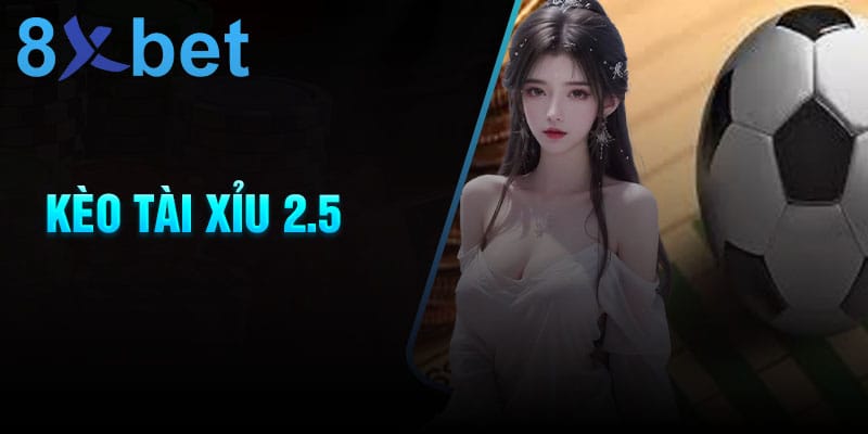 Hướng dẫn soi kèo tài xỉu 2.5 chuẩn từ chuyên gia – 8xbet