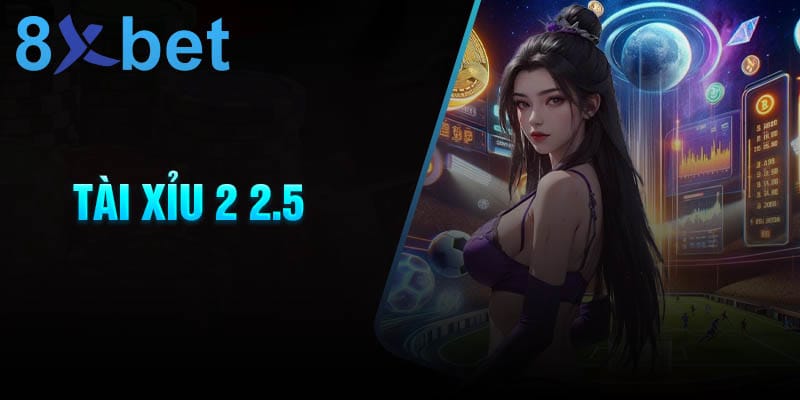 Mẹo cá cược tài xỉu 2 2.5 hiệu quả thắng lớn – 8xbet